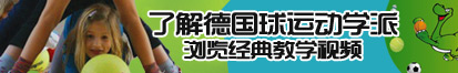 男生扒开女生的阴道把鸡鸡插入了解德国球运动学派，浏览经典教学视频。